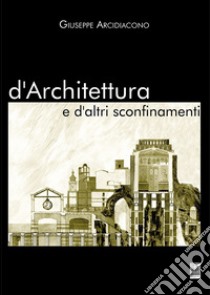 D'architettura e d'altri sconfinamenti libro di Arcidiacono Giuseppe