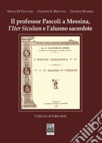 Il professor Pascoli a Messina, l'Iter Siculum e l'alunno sacerdote libro di Di Giacomo Sergio; Minutoli Giuseppe Salvatore; Ramires Giuseppe