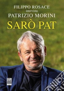 Sarò Pat. Filippo Rosace intervista Patrizio Morini libro di Rosace Filippo