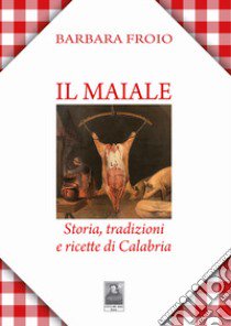 Il maiale. Storia, tradizioni e ricette di Calabria libro di Froio Barbara