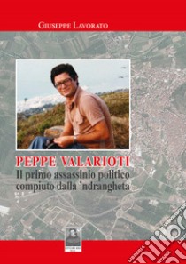 Peppe Valarioti. Il primo assassinio politico compiuto dalla 'ndrangheta libro di Lavorato Giuseppe