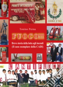 Fuoco!!! Breve storia della lotta agli incendi (Il caso esemplare della CADI) libro di Perna Tonino