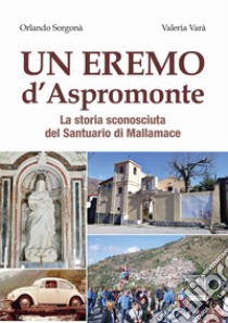 Un eremo d'Aspromonte. La storia sconosciuta del Santuario di Mallamace libro di Sorgonà Orlando; Varà Valeria