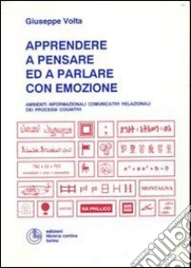 Apprendere a pensare ed a parlare con emozione. Ambienti informazionali comunicativi relazionali dei processi cognitivi libro di Volta Giuseppe