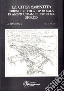 La città smentita. Torino: ricerca tipologica in ambiti urbani di interesse storico libro di Magnaghi Agostino; Tosoni Piergiorgio