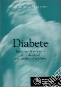 Diabete. Istruzioni di vita sana per il paziente non insulino dipendente libro di Bruno Alberto; Piana Luca