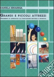 Grandi e piccoli attrezzi. Strumenti di approccio all'educazione motoria e sportiva libro di Senarega Daniela