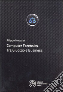 Computer forensics. Tra giudizio e business libro di Novario Filippo