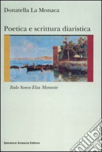 Poetica e scrittura diaristica. Italo Svevo ed Elsa Morante libro di La Monaca Donatella