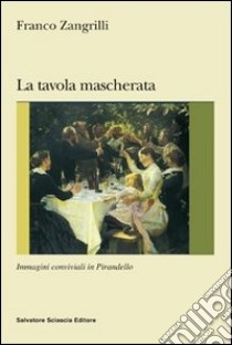 La tavola mascherata. Immagini conviviali in Pirandello libro di Zangrilli Franco