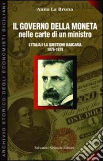 Il governo della moneta nelle carte di un ministro. L'Italia e la questione bancaria 1876-1879 libro di La Bruna Anna