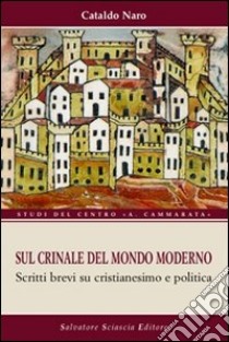 Sul crinale del mondo moderno. Brevi scritti su cristianesimo e politica libro di Naro Cataldo