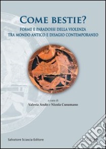 Come bestie? Forme e paradossi della violenza tra mondo antico e disagio contemporaneo libro di Andò V. (cur.); Cusumano N. (cur.)