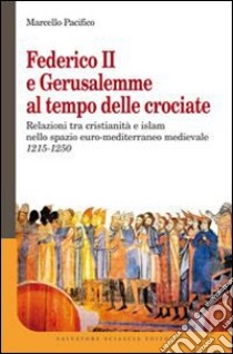 Federico II e Gerusalemme al tempo delle crociate. Relazioni tra Cristianità e Islam nello spazio euro-mediterraneo medievale (1215-1250) libro di Pacifico Marcello