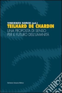 Teilhard de Chardin. Una proposta di senso per il futuro dell'umanità libro di Sorce V. (cur.)