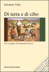 Di terra e di cibo. Con Leonardo Sciascia libro di Vullo Salvatore