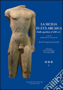 La Sicilia in età arcaica. Dalle apoikiai al 480 a.C. Atti del Convegno internazionale (Caltanissetta, 27-29 marzo 2008). Ediz. illustrata libro di Panvini R. (cur.); Sole L. (cur.)