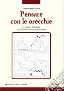 Pensare con le orecchie. La didattica dell'ascolto nella scuola secondaria di primo grado libro di Mercadante Gaetano