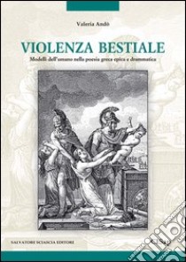 Violenza bestiale. Modelli dell'umano nella poesia greca epica e drammatica libro di Andò Valeria