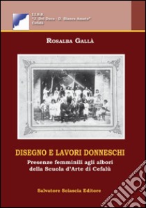 Disegno e lavori donneschi. Presenze femminili agli albori della scuola d'arte di Cefalù libro di Gallà Rosalba