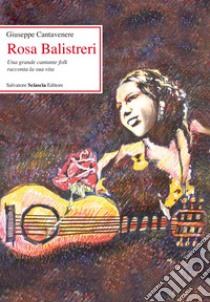 Rosa Balistreri. Una grande cantante folk racconta la sua vita libro di Cantavenere Giuseppe