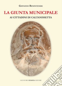 La giunta municipale ai cittadini di Caltanissetta libro di Benintende Giovanni; Tomassoli A. (cur.)