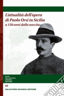 L'attualità dell'opera di Paolo Orsi in Sicilia a 150 anni dalla nascita libro