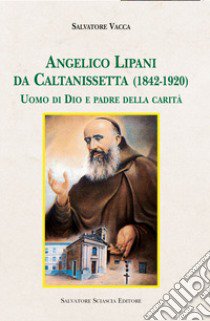 Angelico Lipani da Caltanissetta (1842-1920). Uomo di Dio e padre della carità libro di Vacca Salvatore