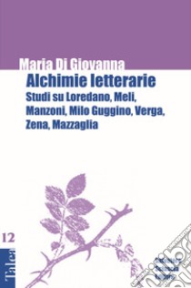 Alchimie letterarie. Studi su Loredano, Meli, Manzoni, Milo Guggino, Verga, Zena, Mazzaglia libro di Di Giovanna Maria