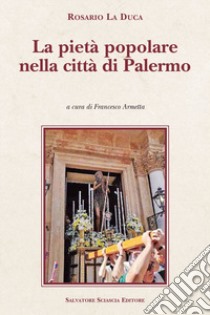 La pietà popolare nella città di Palermo libro di La Duca Rosario; Armetta F. (cur.)