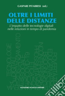 Oltre i limiti delle distanze. L'impatto delle tecnologie digitali nelle relazioni in tempo di pandemia libro di Pitarresi G. (cur.)