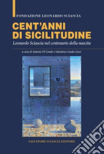 Cent'anni di sicilitudine. Leonardo Sciascia nel centenario della nascita libro di Di Grado A. (cur.); Graci S. L. (cur.)