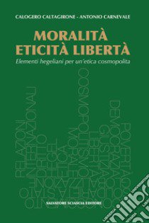 Moralità, eticità, libertà. Elementi hegeliani per un'etica cosmopolita libro di Caltagirone Calogero; Carnevale Antonio