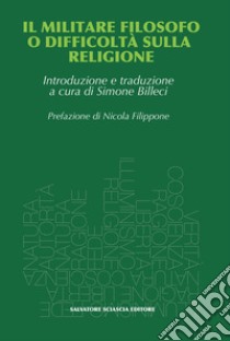 Il militare filosofo o difficoltà sulla religione. Proposte al R.P. Malebranche, padre dell'oratoria, da un ex ufficiale libro di Billeci S. (cur.)