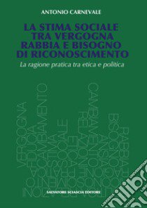 La stima sociale tra vergogna, rabbia e bisogno di riconoscimento. La ragione pratica tra etica e politica libro di Carnevale Antonio