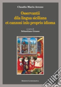 Osservantii dila lingua siciliana et canzoni inlo proprio idioma libro di Arezzo Claudio M.; Grasso S. (cur.)