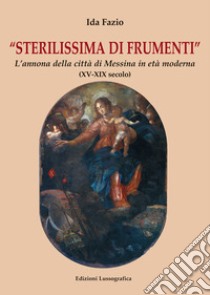 Sterilissima di frumenti. L'annona della città di Messina in età moderna (XV-XIX secolo) libro di Fazio Ida