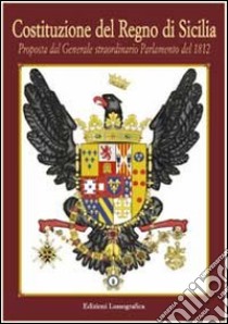 Costituzione del Regno di Sicilia. Proposta dal generale straordinario parlamento del 1812 libro di Santagati Luigi