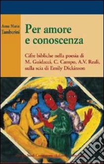 Per amore e conoscenza. Cifre bibliche nella poesia di M. Guidacci, C. Campo, A. V. Reali, sulla scia di Emily Dickinson libro di Tamburini Anna Maria