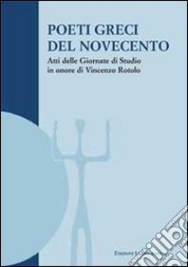 Poeti greci del Novecento. Atti delle Giornate di studio in onore di Vincenzo Rotolo (Palermo, 9-10 novembre 2005) libro di Lavagnini R. (cur.)