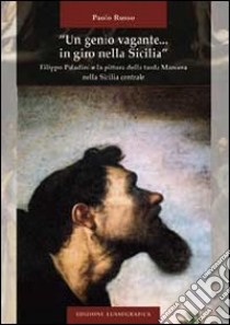 «Un genio vagante... in giro nella Sicilia». Filippo Paladini e la pittura della tarda maniera nella Sicilia centrale. Ediz. illustrata libro di Russo Paolo