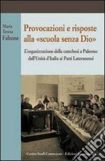 Provocazioni e risposte alla scuola senza Dio. L'organizzazione della catechesi a Palermo dall'unità d'Italia ai Patti Lateranenzi libro di Falzone M. Teresa