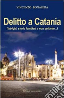 Delitto a Catania. Intrighi, storie familiari e non soltanto... libro di Bonasera Vincenzo