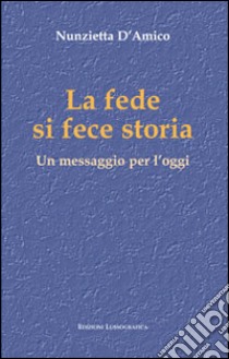 La fede si fece storia. Un messaggio per l'oggi libro di D'Amico Nunzietta