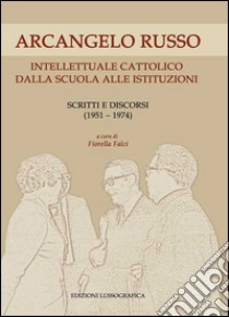 Arcangelo Russo intellettuale cattolico dalla scuola alle istituzioni. Scritti e discorsi (1951-1974) libro di Falci F. (cur.)