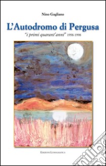 L'autodromo di Pergusa. «I primi quarant'anni» (1958-1998) libro di Gagliano Nino