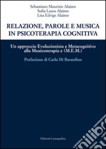 Relazione, parole e musica in psicoterapia cognitiva. Un approccio evoluzionista e metacognitivo alla musicoterapia (M.E.M.) libro di Alaimo Sebastiano Maurizio; Alaimo Sofia L.; Alaimo Lisa E.