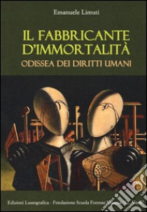 Il fabbricante d'immortalità. Odissea dei diritti umani libro di Limuti Emanuele