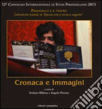 Cronaca e immagini. 52° Convegno internazionale di studi pirandelliani 2015. Ediz. illustrata libro di Milioto S. (cur.); Pitrone A. (cur.)