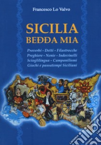 Sicilia bedda mia. Proverbi, detti, filastrocche, preghiere, nenie, indovinelli, scioglilingua, campanilismi, giochi e passatempi siciliani libro di Lo Valvo Francesco